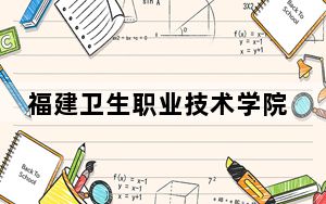 福建卫生职业技术学院在广西招生计划和录取分数线是多少？2025广西考生参考