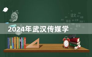 2024年武汉传媒学院收费明细：一年20000元（供内蒙考生参考）