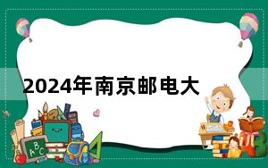 2024年南京邮电大学通达学院收费明细：一年20000元到22000元（供吉林考生参考）