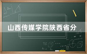 山西传媒学院陕西省分数线是多少？2025年陕西考生参考