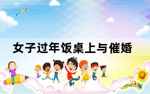 女子过年饭桌上与催婚亲戚激辩 背后真相实在让人惊愕