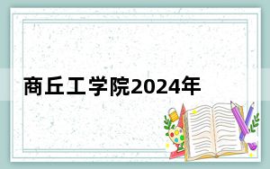 商丘工学院2024年学费标准：每年15800元（各专业收费标准）
