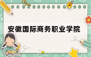 安徽国际商务职业学院2024年在浙江录取分数线和招生计划以及学费