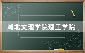 湖北文理学院理工学院在安徽招生计划？学费是多少？录取分数线是多少？