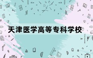 天津医学高等专科学校2024年学费明细：每年最低5000元最高5500元（供山西考生参考）