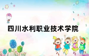 四川水利职业技术学院2024年每年多少学费？每年5280元-5720元（供新疆考生参考）