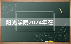 阳光学院2024年在浙江学费是多少？浙江考生2025年参考