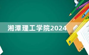 湘潭理工学院2024年在浙江学费是多少？浙江考生2025年参考
