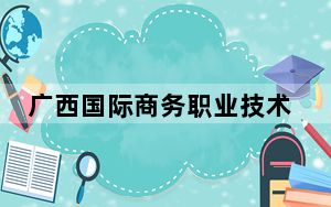 广西国际商务职业技术学院在贵州招生计划和录取分数线是多少？2025贵州考生参考