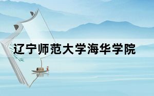 辽宁师范大学海华学院2024年每年多少学费？每年27500元-28000元（供江苏考生参考）