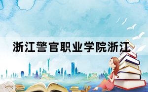 浙江警官职业学院浙江省录取分数线是多少？学费又是多少？