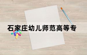 石家庄幼儿师范高等专科学校在安徽招生计划和录取分数线是多少？2025安徽考生参考
