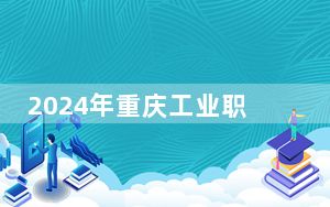 2024年重庆工业职业技术学院学费明细：一年最低6200元最高7500元（各专业收费标准）