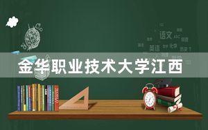 金华职业技术大学江西省分数线是多少？2025年江西考生参考