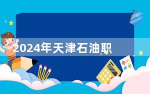 2024年天津石油职业技术学院在重庆招生计划和录取分数线是多少？重庆考生2025年参考
