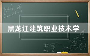 黑龙江建筑职业技术学院2024年学费明细：每年6000元（供海南考生参考）
