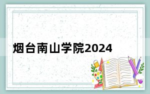 烟台南山学院2024年每年多少学费？每年最低15800元最高18800元（供广东考生参考）