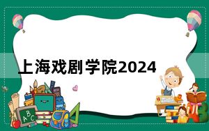 上海戏剧学院2024年学费明细：每年13000元（供安徽考生参考）