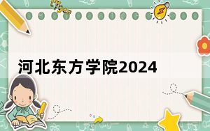 河北东方学院2024年每年多少学费？每年18000元-20000元（供内蒙考生参考）