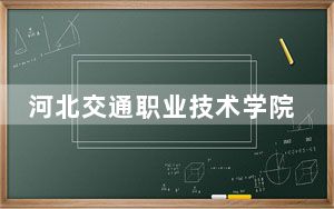 河北交通职业技术学院在青海招生计划和录取分数线是多少？2025青海考生参考
