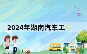 2024年湖南汽车工程职业大学在安徽招生计划和录取分数线是多少？安徽考生2025年参考