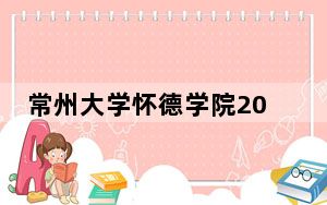 常州大学怀德学院2024年学费多少钱？每年18000元-22000元（各专业收费标准）