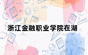 浙江金融职业学院在湖南学费是多少？招生计划？录取分数线是多少？