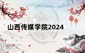 山西传媒学院2024年在河南招生最低录取分数线和招生计划公布！