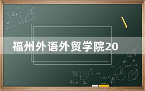 福州外语外贸学院2024年录取最低分数线公布：上海考生2025年参考