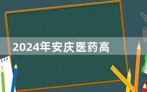 2024年安庆医药高等专科学校在陕西招生计划和录取分数线是多少？陕西考生2025年参考