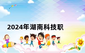 2024年湖南科技职业学院学费明细：一年最低3500元最高7800元（各专业收费标准）