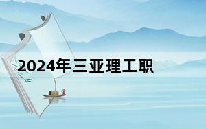 2024年三亚理工职业学院收费明细：一年最低12000元最高13500元（供福建考生参考）
