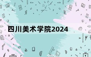 四川美术学院2024年学费明细：每年8050元-13800元（供广西考生参考）