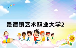 景德镇艺术职业大学2024年在河北录取分数线和招生计划以及学费