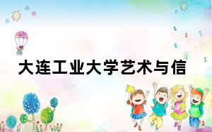 大连工业大学艺术与信息工程学院2024年在河南招生最低录取分数线和招生计划公布！