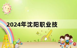 2024年沈阳职业技术学院收费明细：一年5000元（供新疆考生参考）