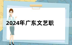 2024年广东文艺职业学院在贵州招生计划和录取分数线是多少？贵州考生2025年参考