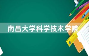 南昌大学科学技术学院2024年录取最低分数线公布：贵州考生2025年参考