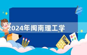 2024年闽南理工学院收费明细：一年最低26880元最高27880元（供江苏考生参考）
