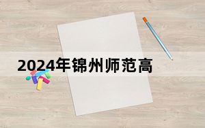 2024年锦州师范高等专科学校在全国各地录取最低分数线和位次汇总