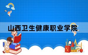 山西卫生健康职业学院2024年录取最低分数线公布：河北考生2025年参考