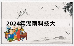 2024年湖南科技大学潇湘学院在河南招生计划和录取分数线是多少？河南考生2025年参考