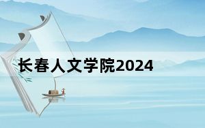 长春人文学院2024年学费明细：每年25000元（供陕西考生参考）