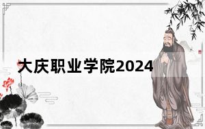 大庆职业学院2024年录取最低分数线公布：湖南考生2025年参考