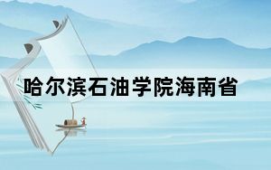 哈尔滨石油学院海南省录取分数线是多少？学费又是多少？