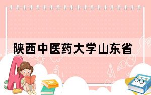 陕西中医药大学山东省录取分数线是多少？学费又是多少？