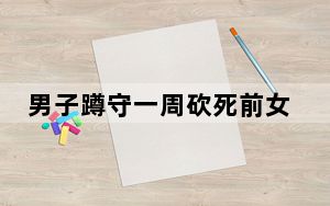 男子蹲守一周砍死前女友?家长回应 这到底是怎么回事？