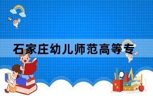 石家庄幼儿师范高等专科学校2024年学费明细：每年3500元（供广东考生参考）