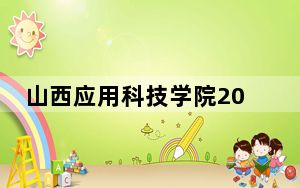 山西应用科技学院2024年录取最低分数线公布：河北考生2025年参考