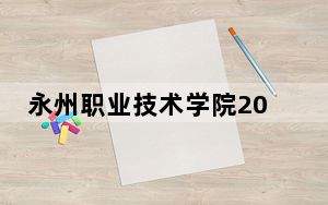 永州职业技术学院2024年每年多少学费？每年3000元-5460元（供贵州考生参考）